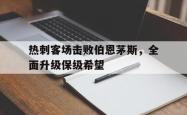 包含热刺客场击败伯恩茅斯，全面升级保级希望的词条