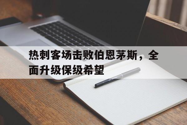 包含热刺客场击败伯恩茅斯，全面升级保级希望的词条